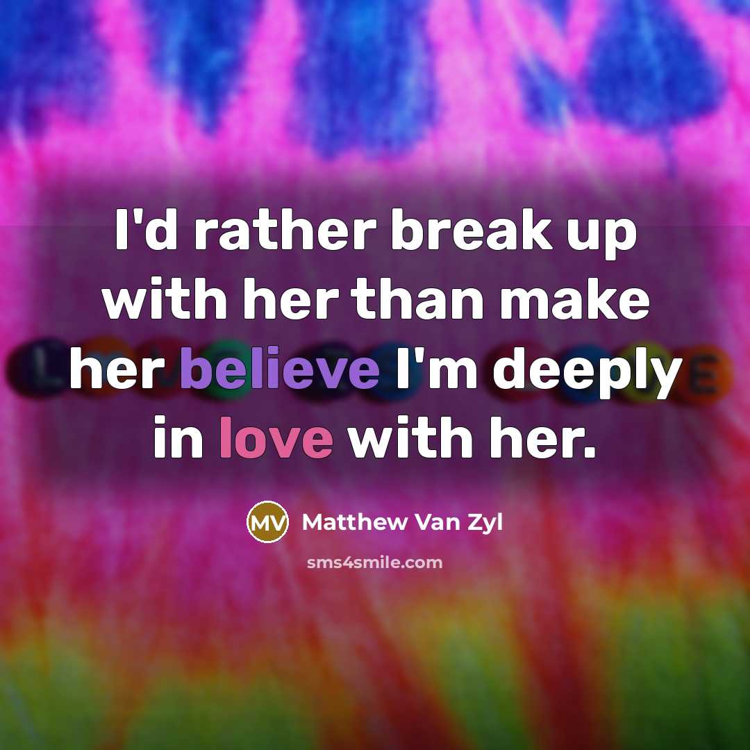“I'd rather break up with her than make her believe I'm deeply in love with her.” quote by Matthew Van Zyl