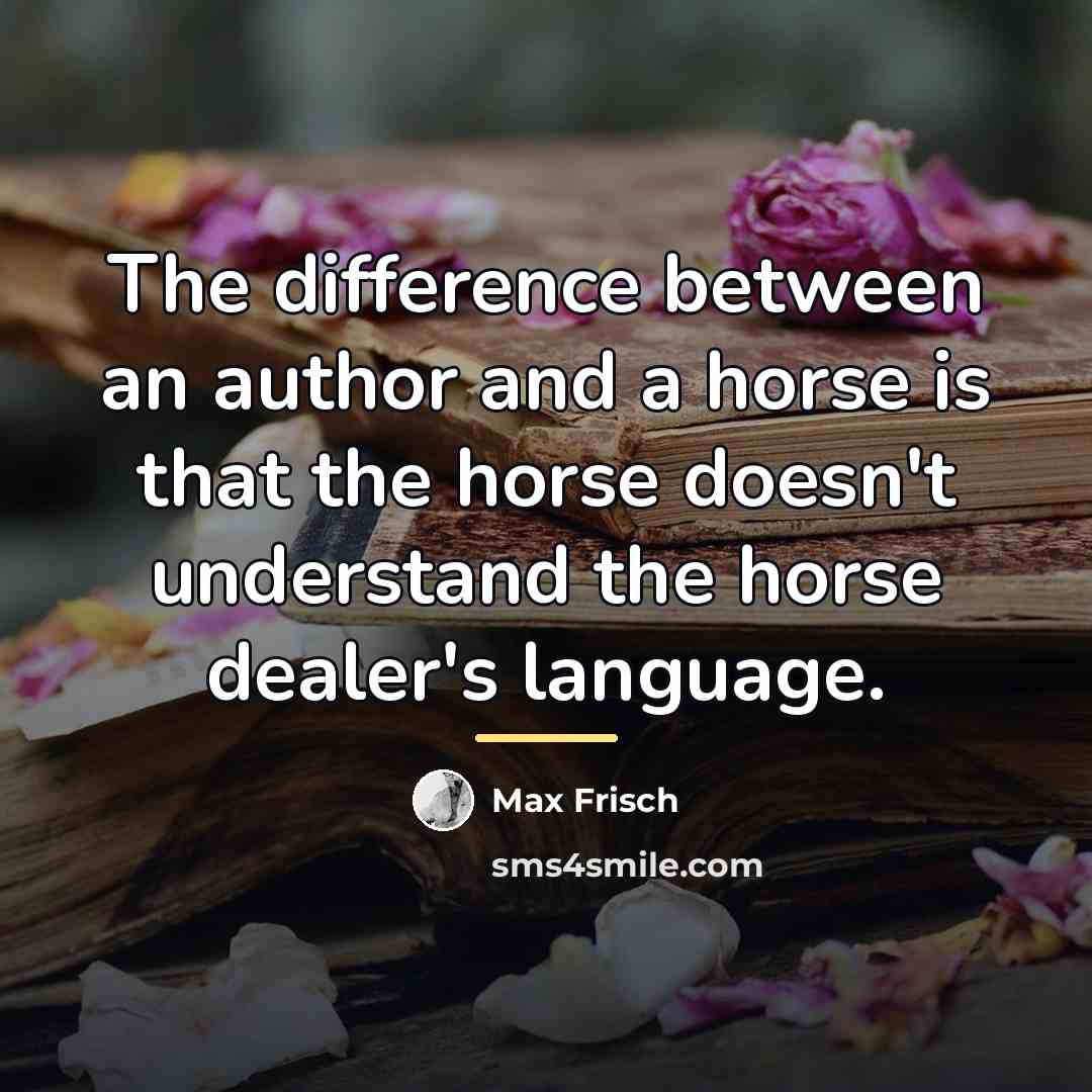 “The difference between an author and a horse is that…” quote by Max Frisch