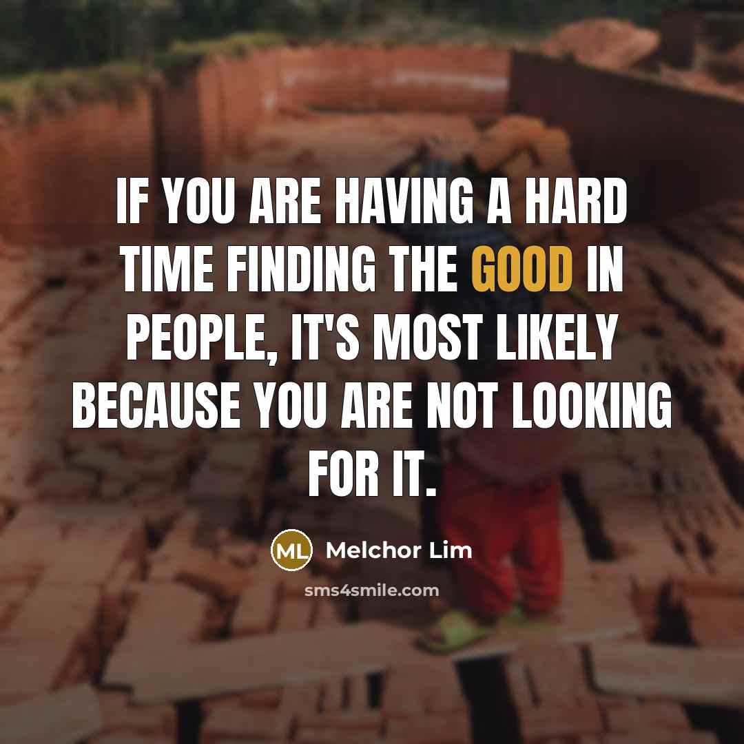 “If you are having a hard time finding the good…” quote by Melchor Lim