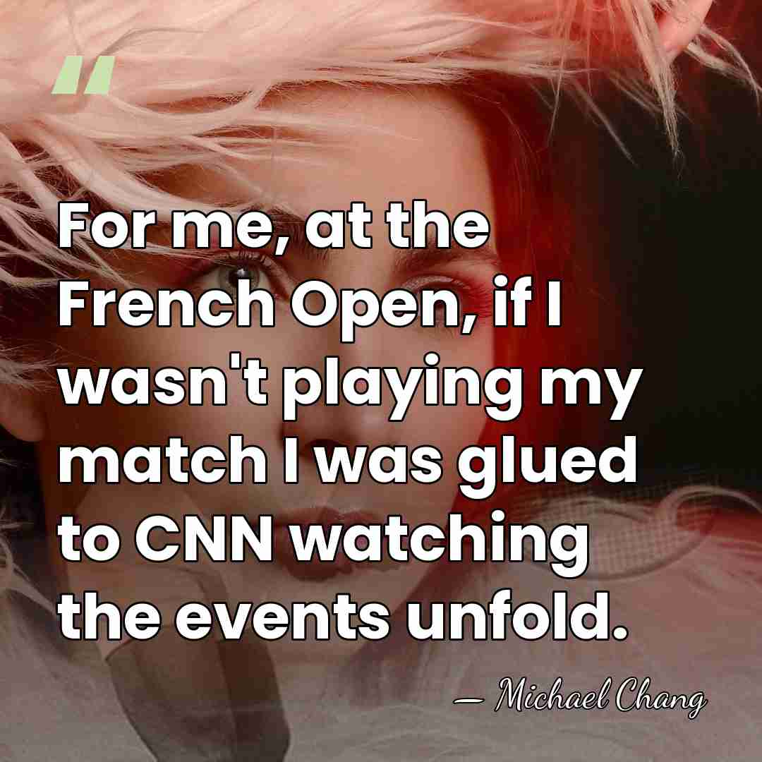 For me, at the French Open, if I wasn't playing my match&hellip; - Michael Chang