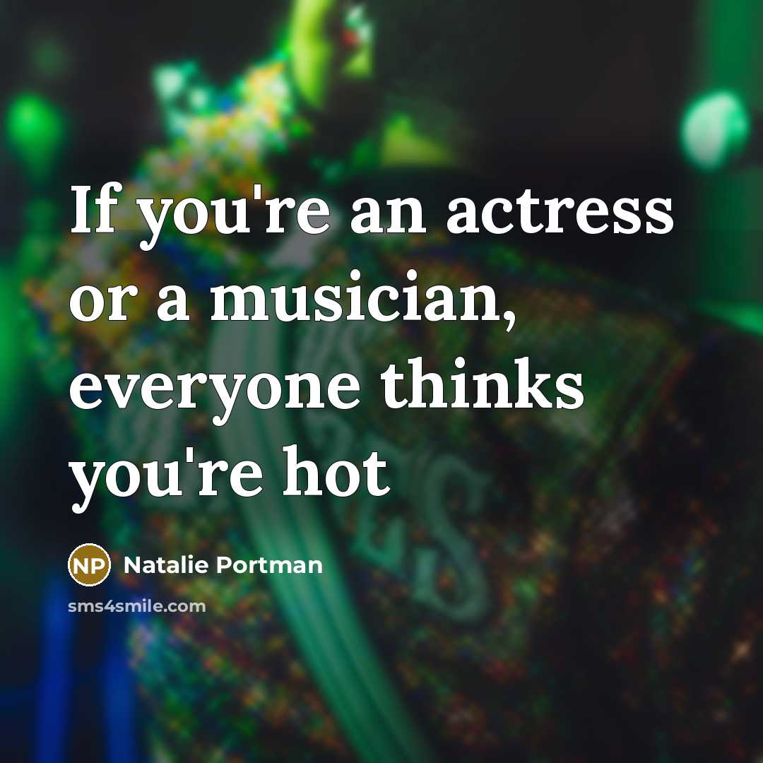 “If you're an actress or a musician, everyone thinks you're…” quote by Natalie Portman