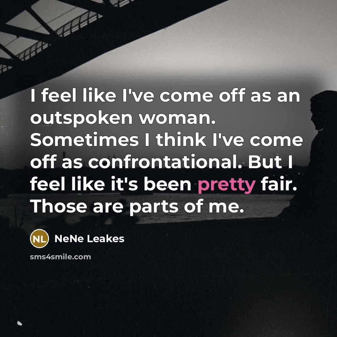 “I feel like I've come off as an outspoken woman. Sometimes I think I've come off as confrontational. But I feel like it's been pretty fair. Those are parts of me.” quote by NeNe Leakes