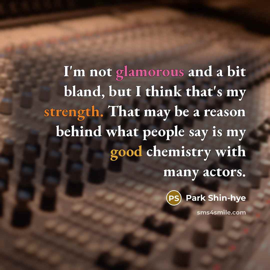 “I'm not glamorous and a bit bland, but I think that's my strength. That may be a reason behind what people say is my good chemistry with many actors.” quote by Park Shin-hye