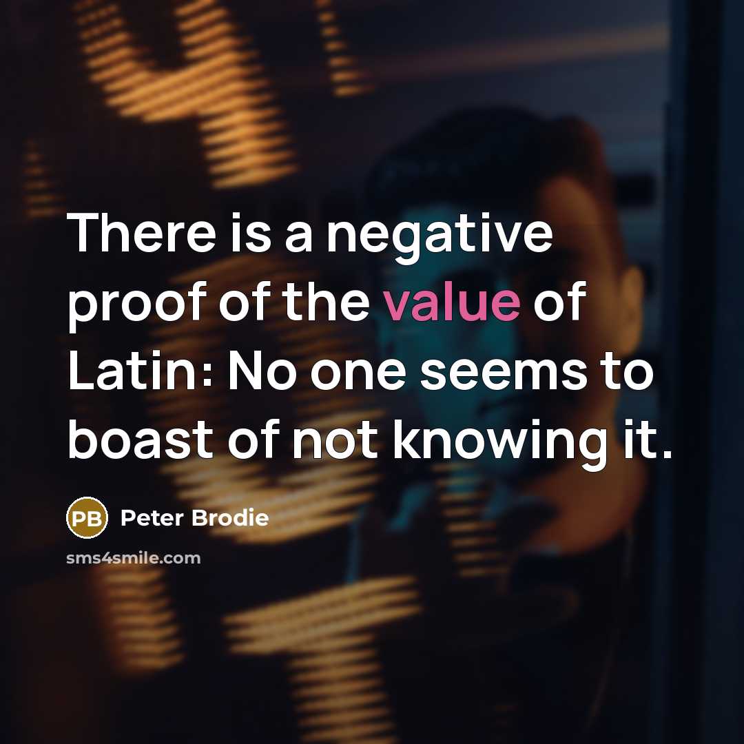 “There is a negative proof of the value of Latin:…” quote by Peter Brodie