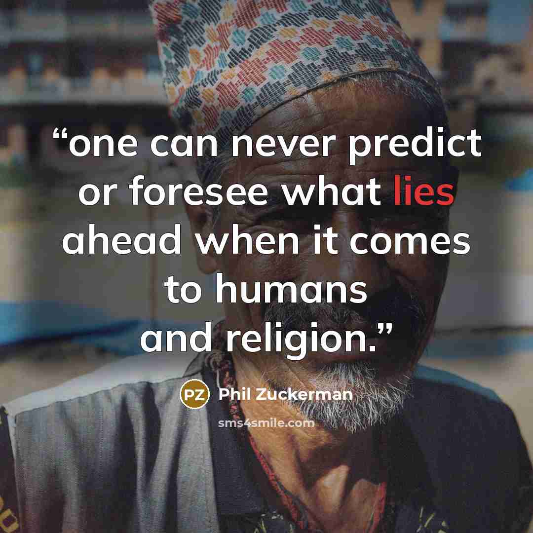 “one can never predict or foresee what lies ahead when it comes to humans and religion.” quote by Phil Zuckerman