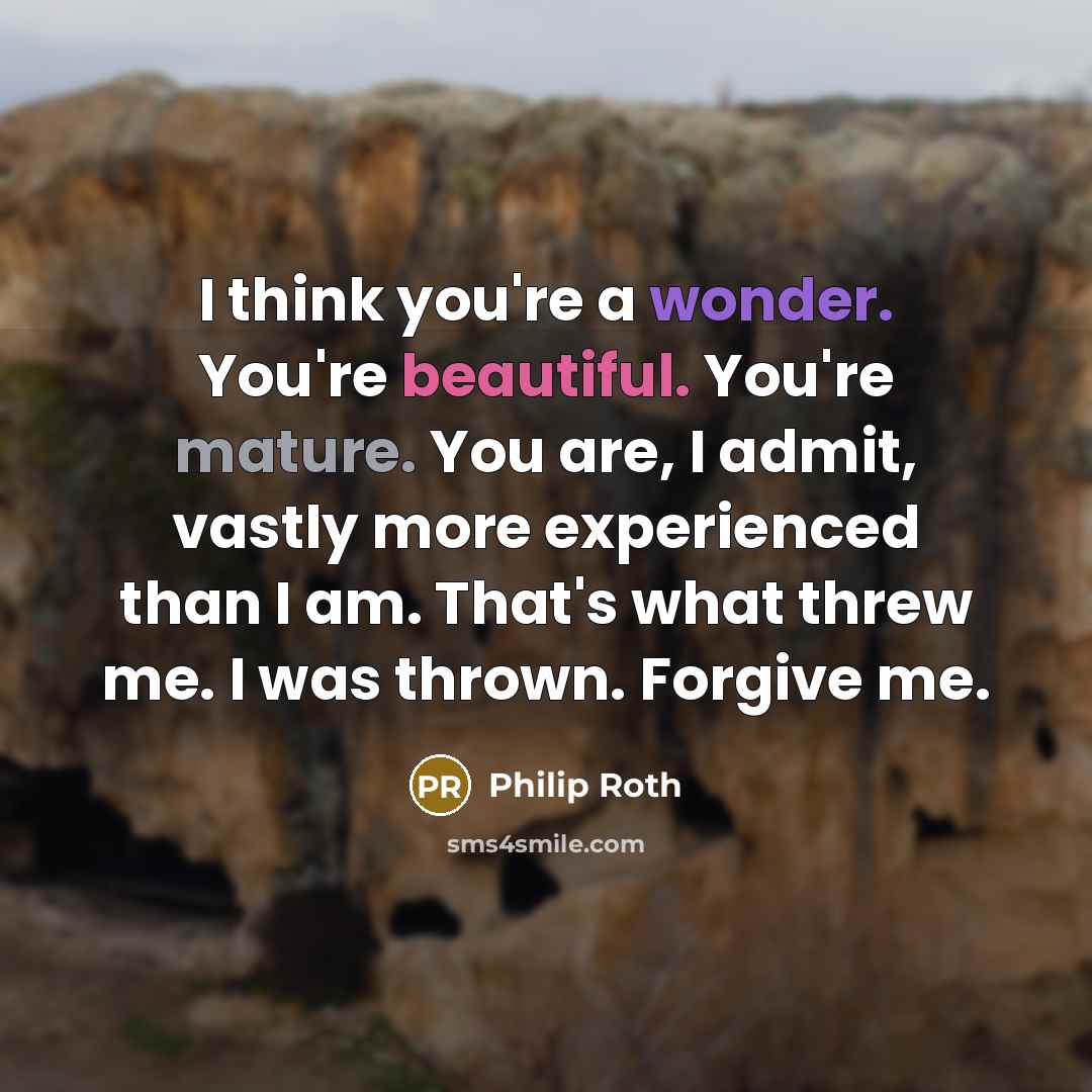 “I think you're a wonder. You're beautiful. You're mature. You…” quote by Philip Roth