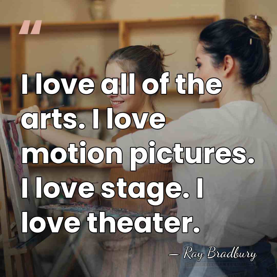 I love all of the arts. I love motion pictures. I love&hellip; - Ray Bradbury