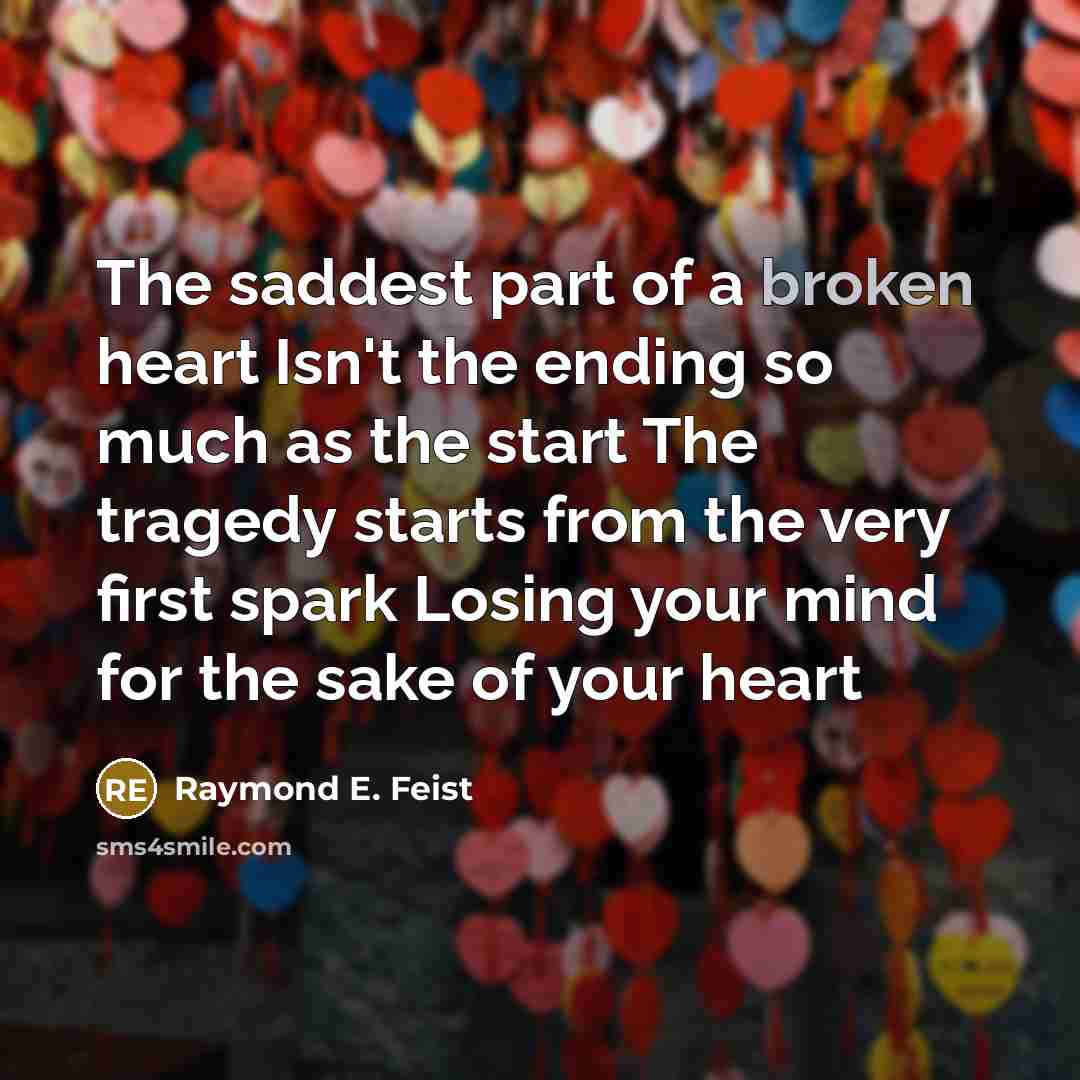 “The saddest part of a broken heart Isn't the ending…” quote by Raymond E. Feist