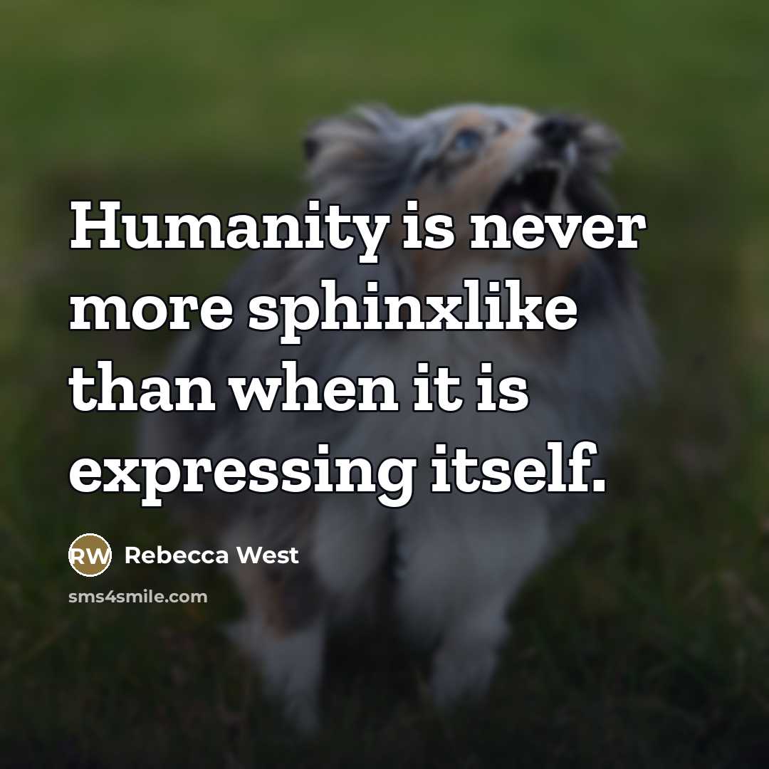 “Humanity is never more sphinxlike than when it is expressing…” quote by Rebecca West