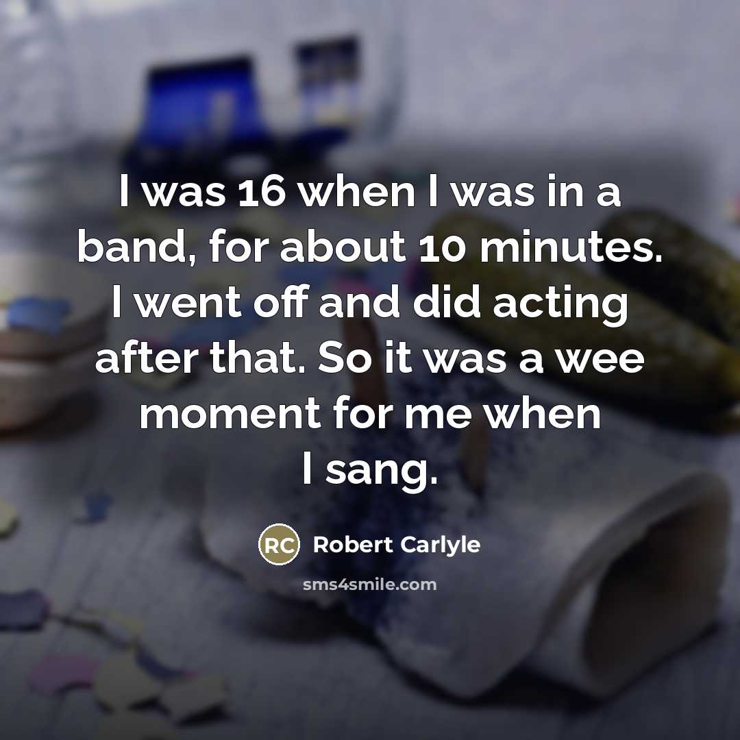 “I was 16 when I was in a band, for…” quote by Robert Carlyle