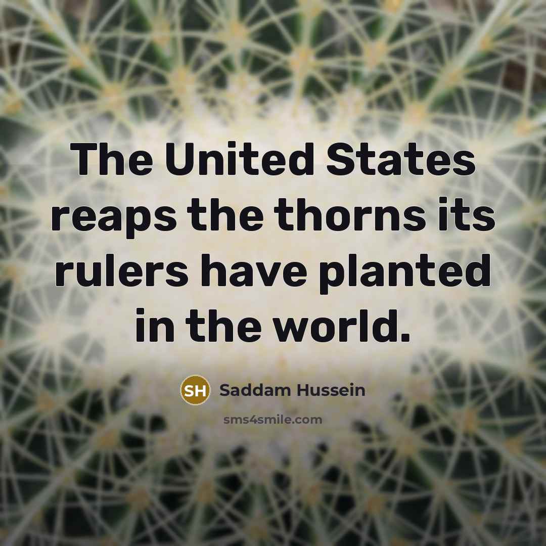 “The United States reaps the thorns its rulers have planted in the world.” quote by Saddam Hussein