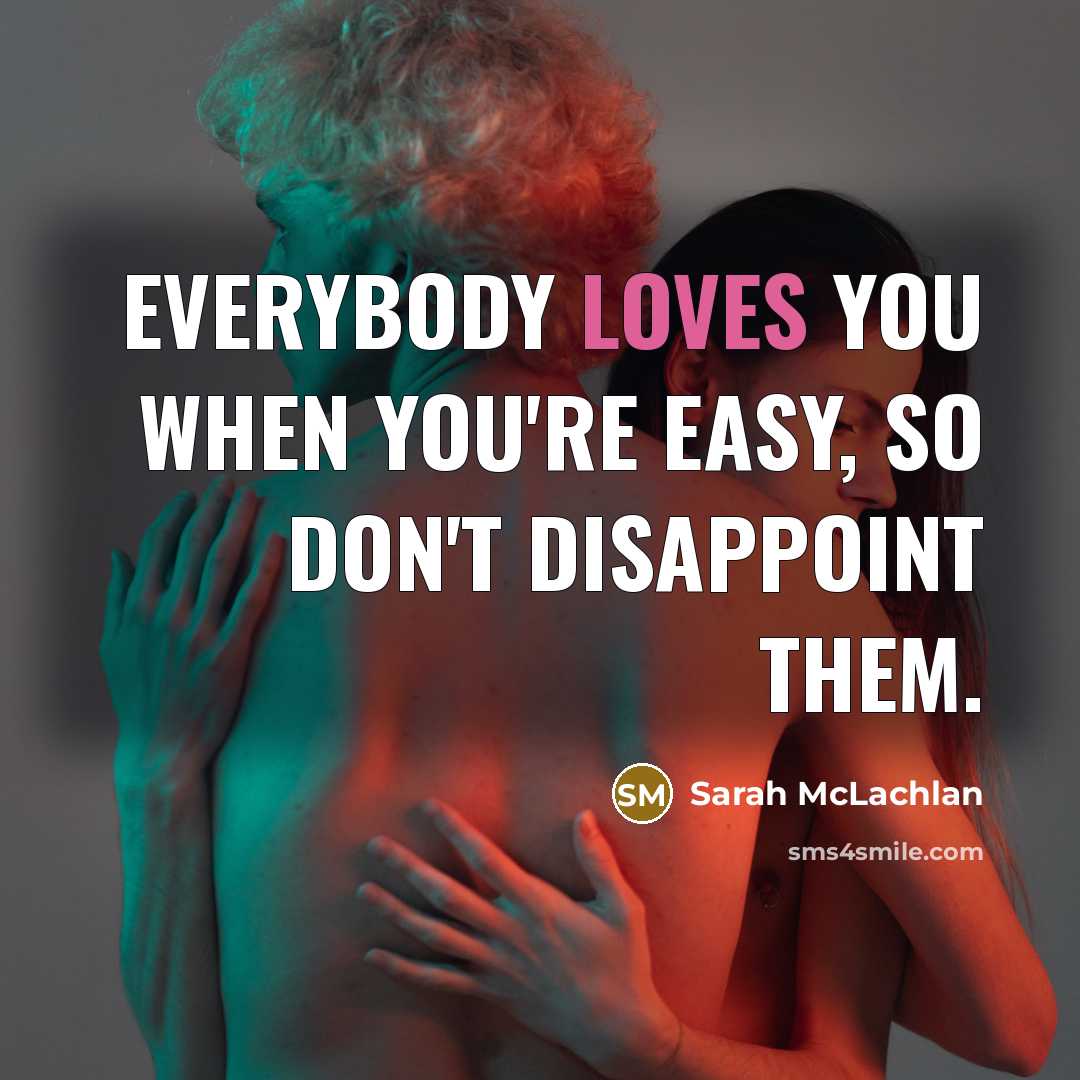 “Everybody loves you when you're easy, so don't disappoint them.…” quote by Sarah McLachlan