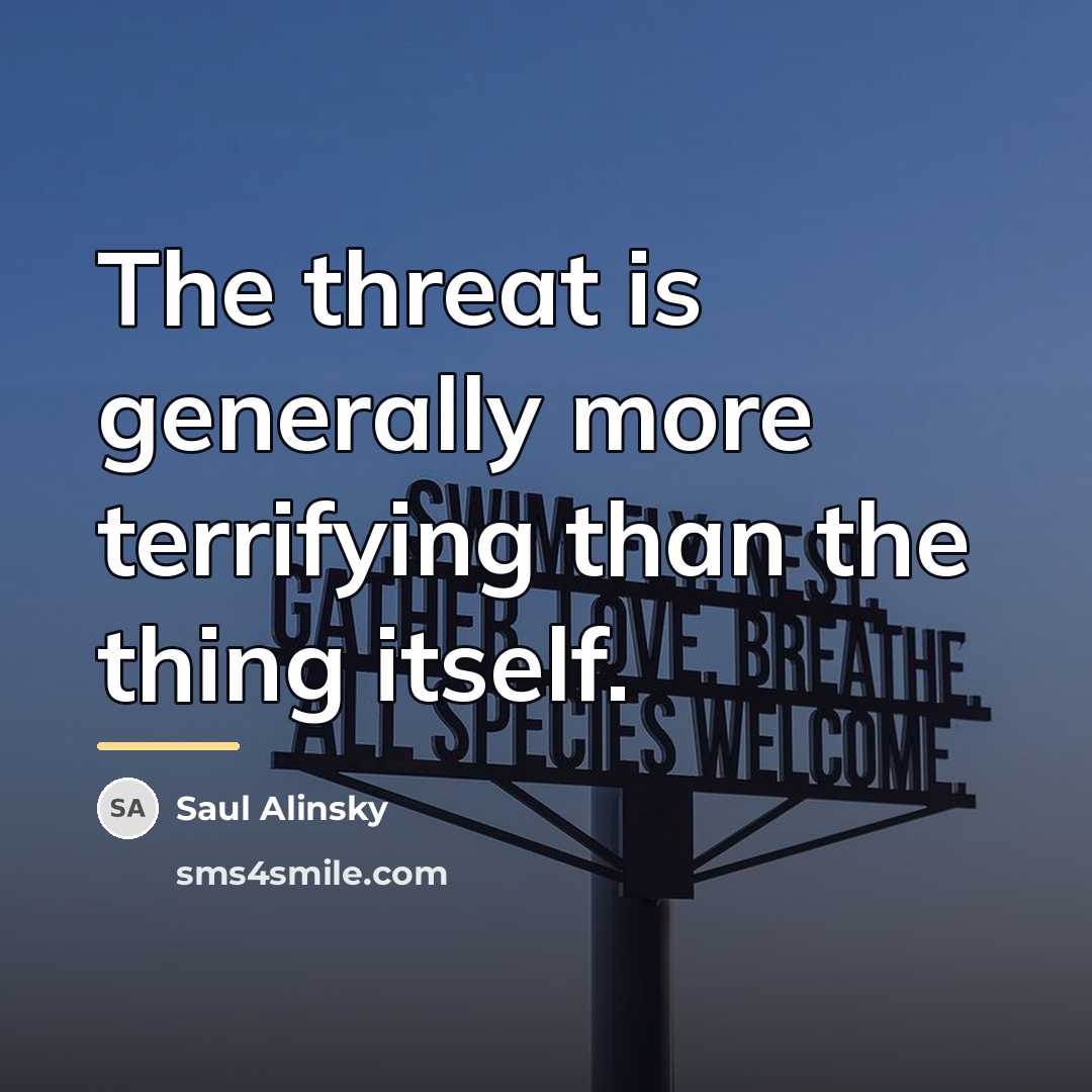 “The threat is generally more terrifying than the thing itself.…” quote by Saul Alinsky