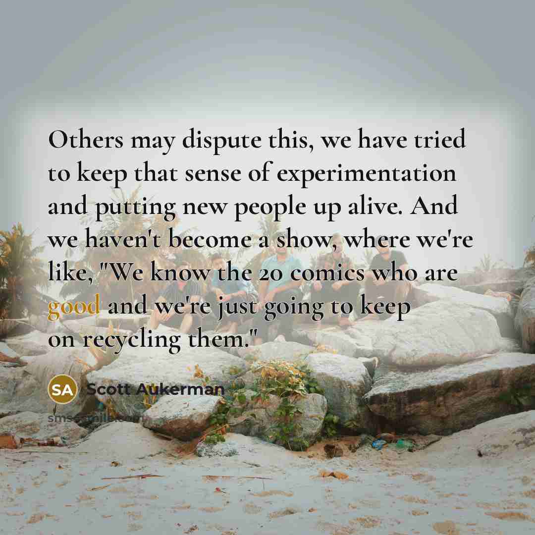 “Others may dispute this, we have tried to keep that…” quote by Scott Aukerman
