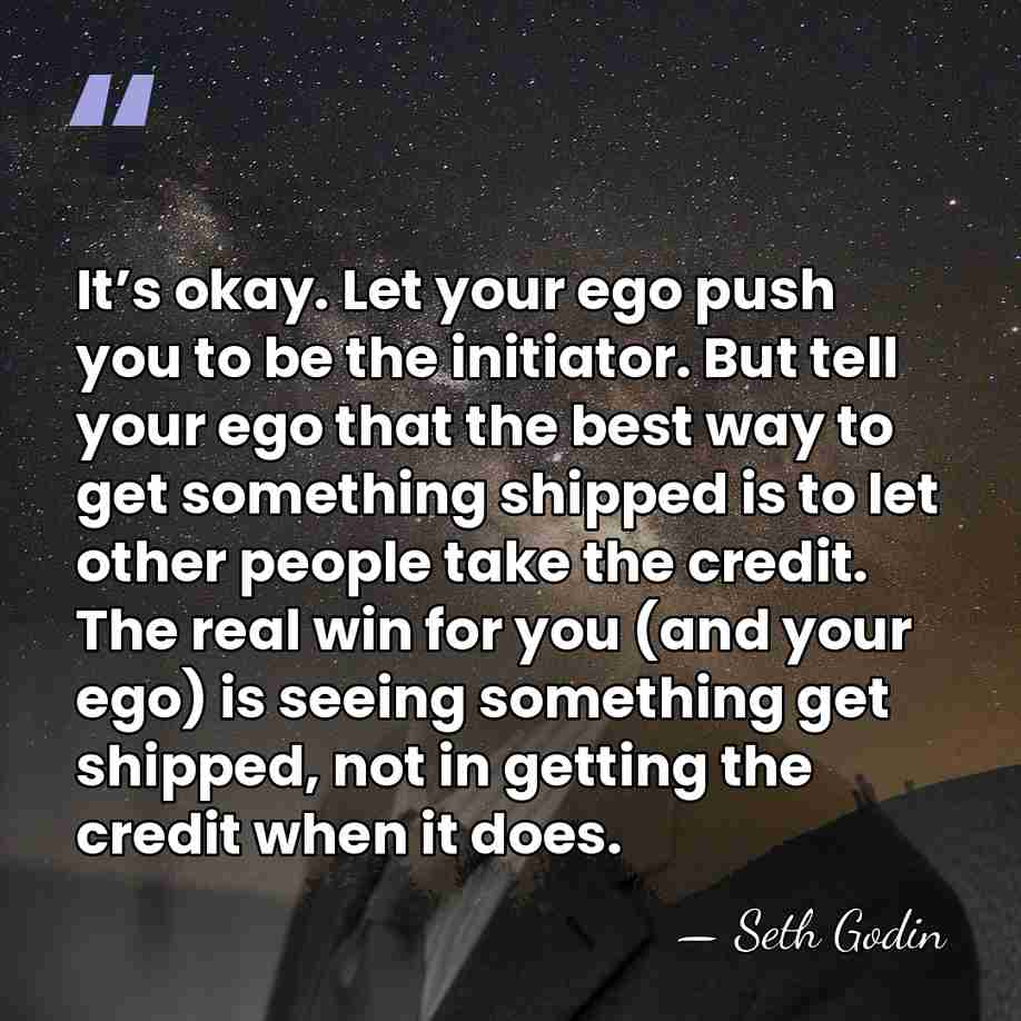 It’s okay. Let your ego push you to be the initiator. But&hellip; - Seth Godin