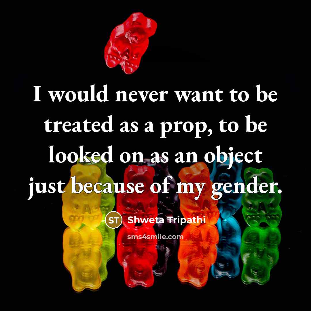 “I would never want to be treated as a prop,…” quote by Shweta Tripathi