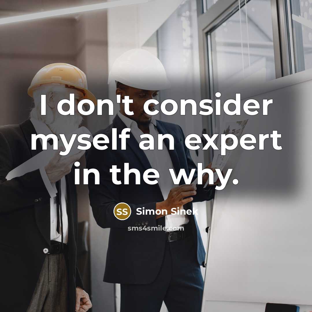 “I don't consider myself an expert in the why.” quote by Simon Sinek