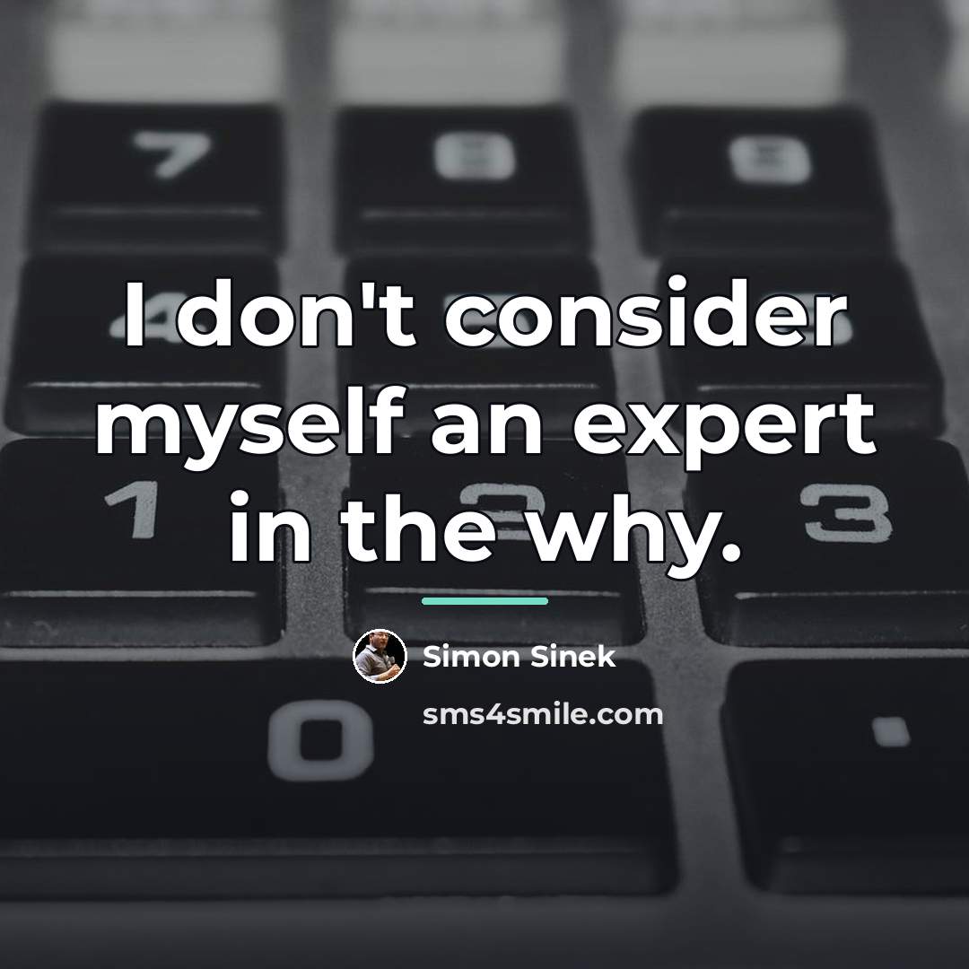 “I don't consider myself an expert in the why.…” quote by Simon Sinek