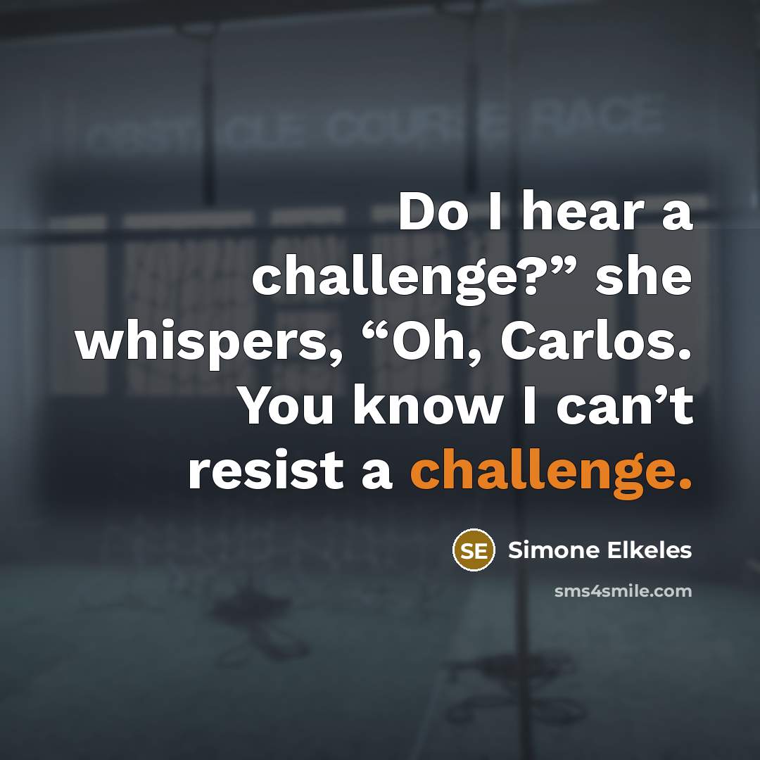 “Do I hear a challenge?” she whispers, “Oh, Carlos. You know I can’t resist a challenge.” quote by Simone Elkeles