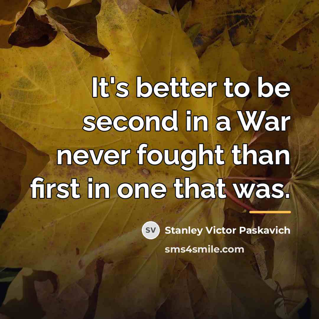 “It's better to be second in a War never fought…” quote by Stanley Victor Paskavich