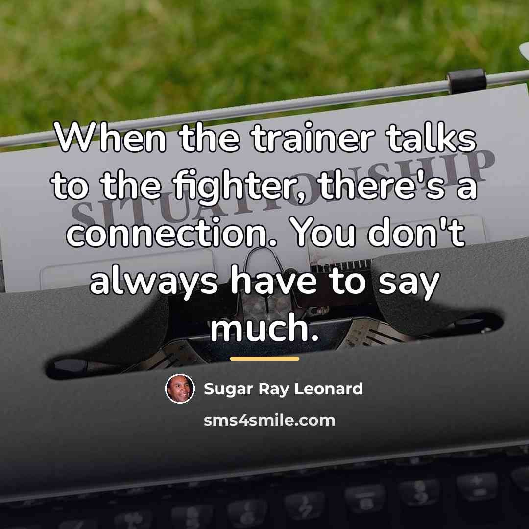 “When the trainer talks to the fighter, there's a connection.…” quote by Sugar Ray Leonard