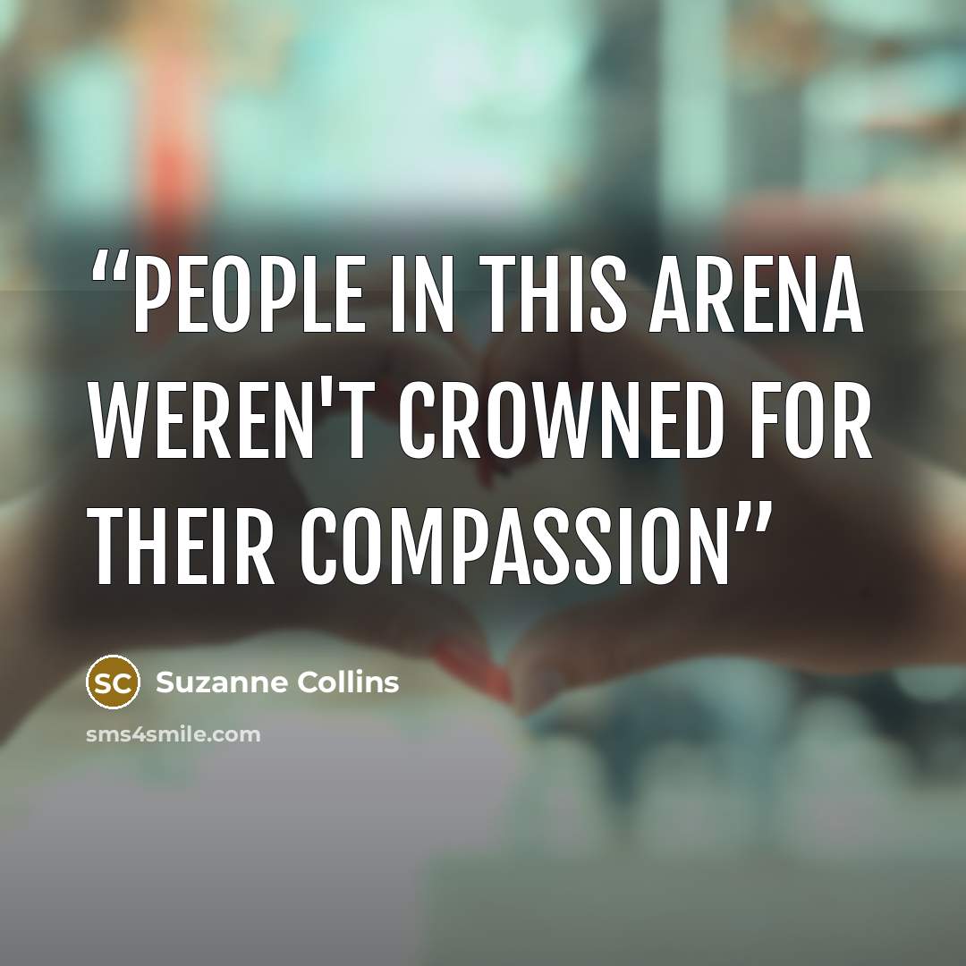“People in this arena weren't crowned for their compassion” quote by Suzanne Collins