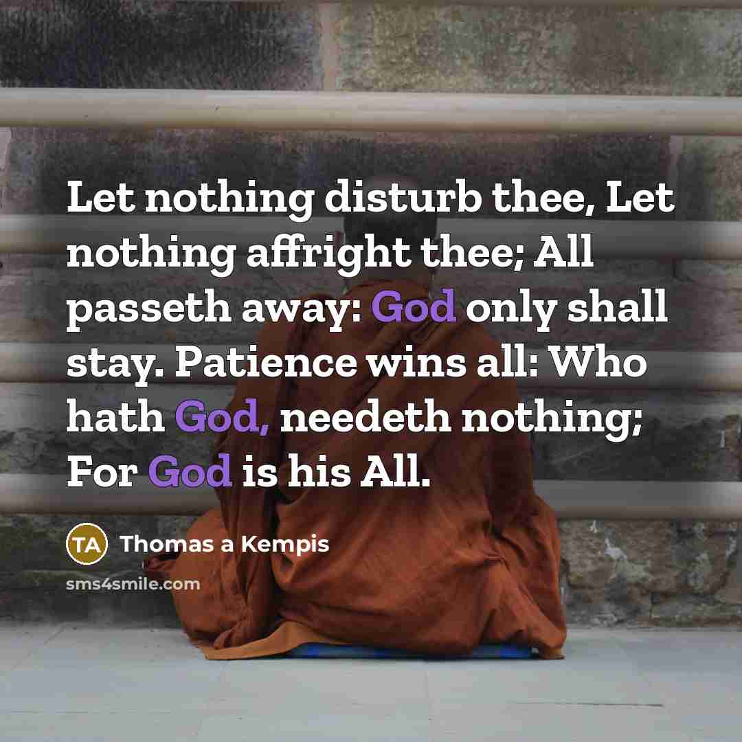 “Let nothing disturb thee, Let nothing affright thee; All passeth…” quote by Thomas a Kempis