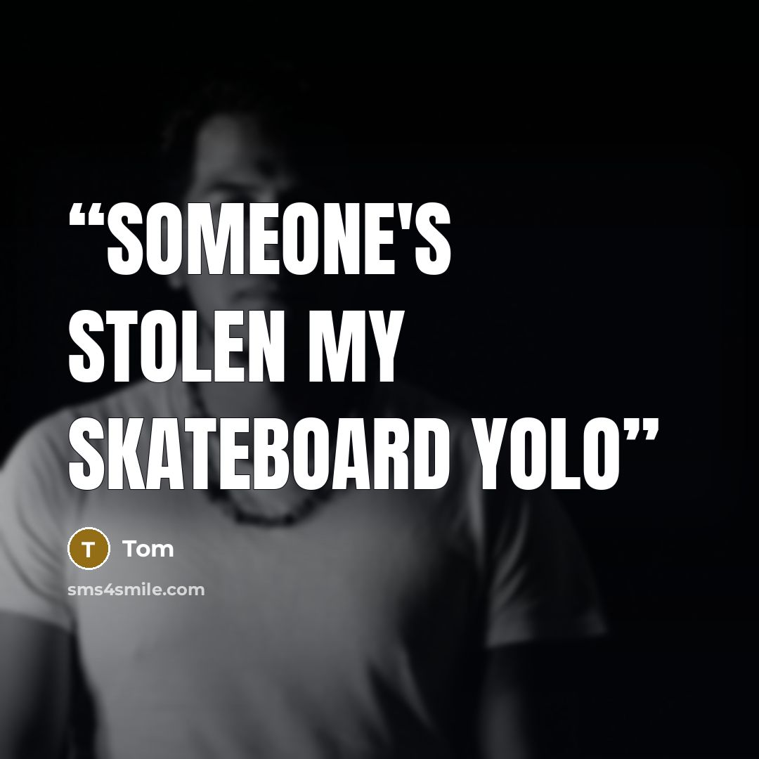 “Someone's stolen my skateboard yolo” quote by Tom