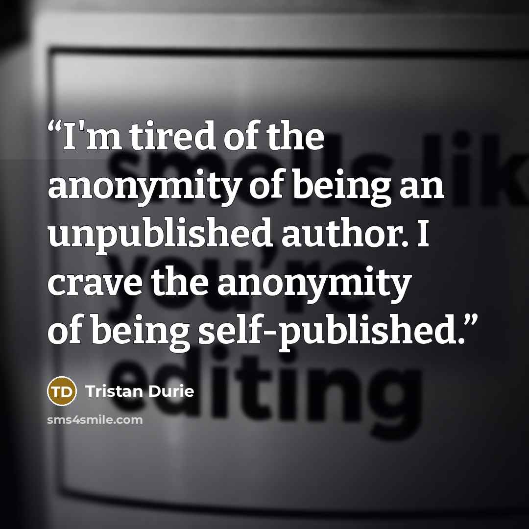 “I'm tired of the anonymity of being an unpublished author. I crave the anonymity of being self-published.” quote by Tristan Durie