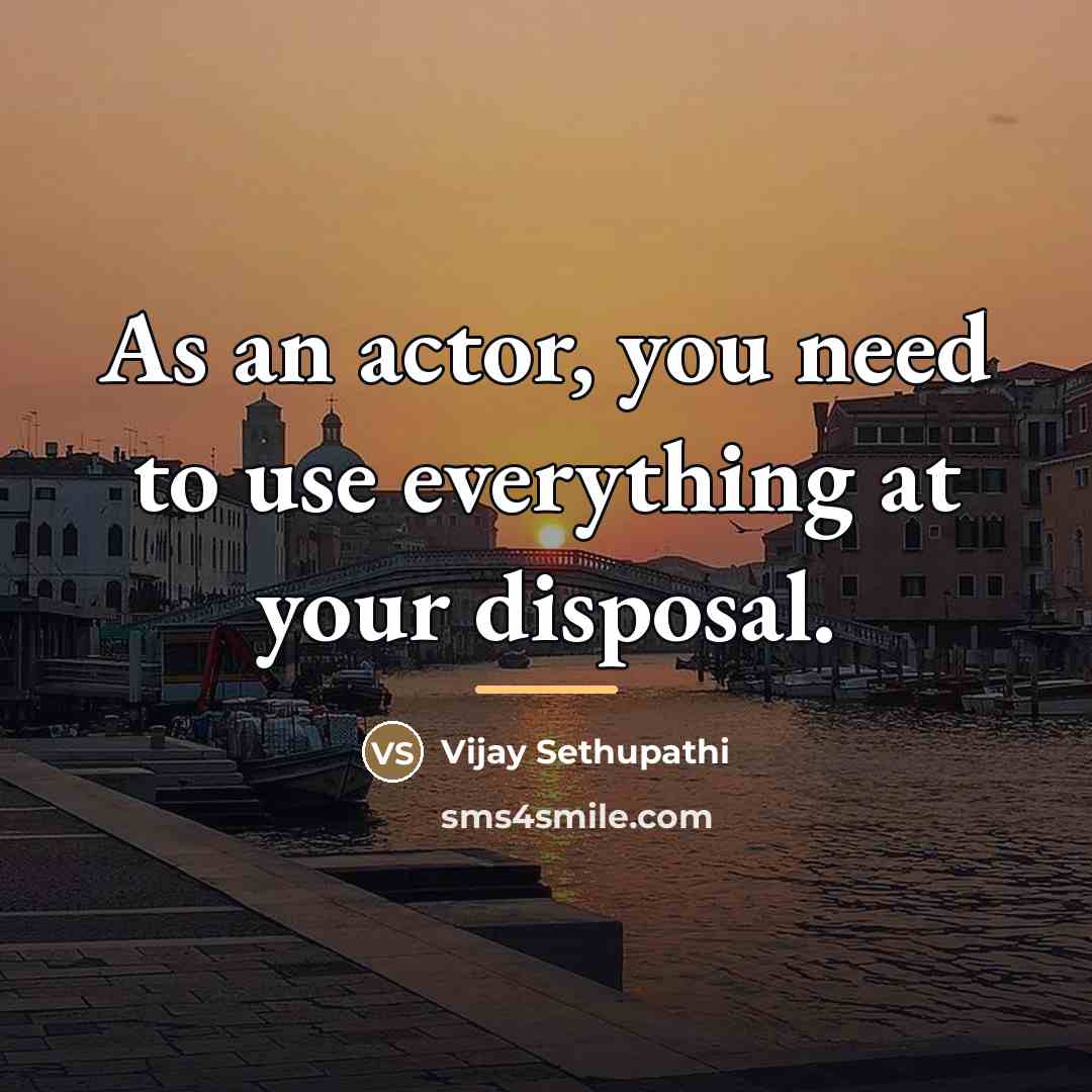 “As an actor, you need to use everything at your…” quote by Vijay Sethupathi