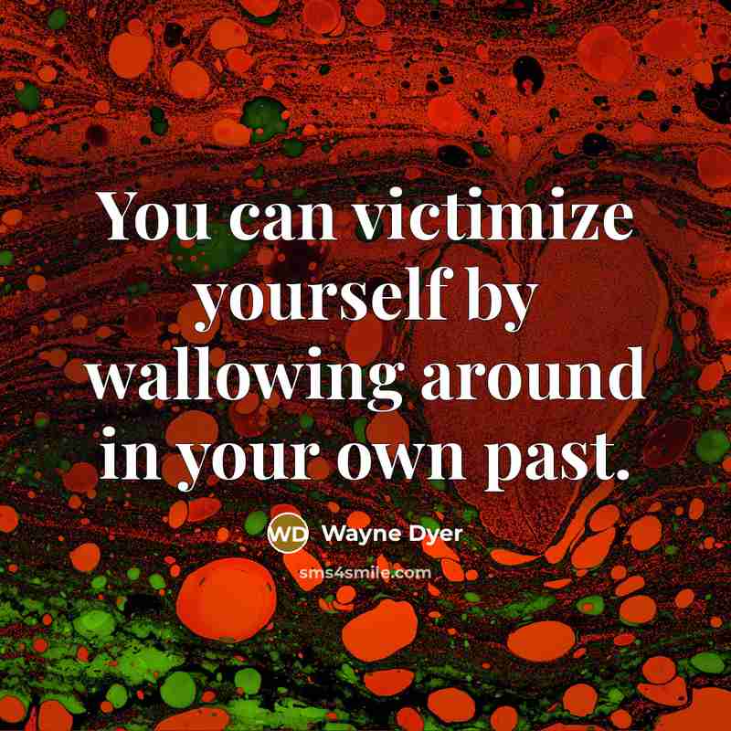 “You can victimize yourself by wallowing around in your own…” quote by Wayne Dyer