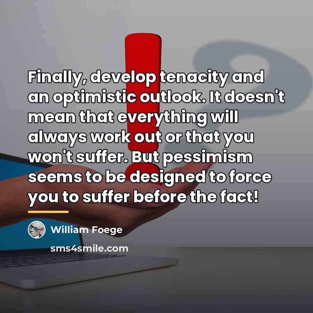“Finally, develop tenacity and an optimistic outlook. It doesn't mean…” quote by William Foege