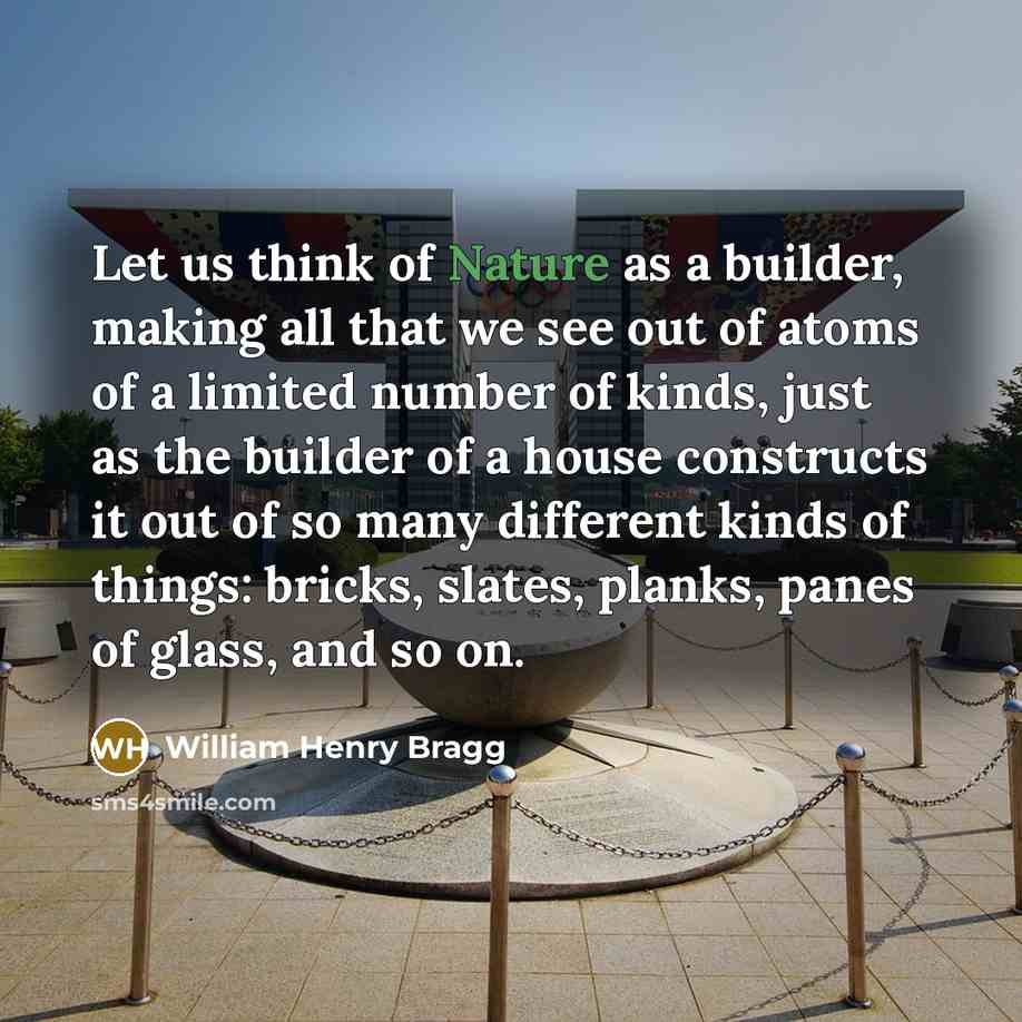 “Let us think of Nature as a builder, making all…” quote by William Henry Bragg