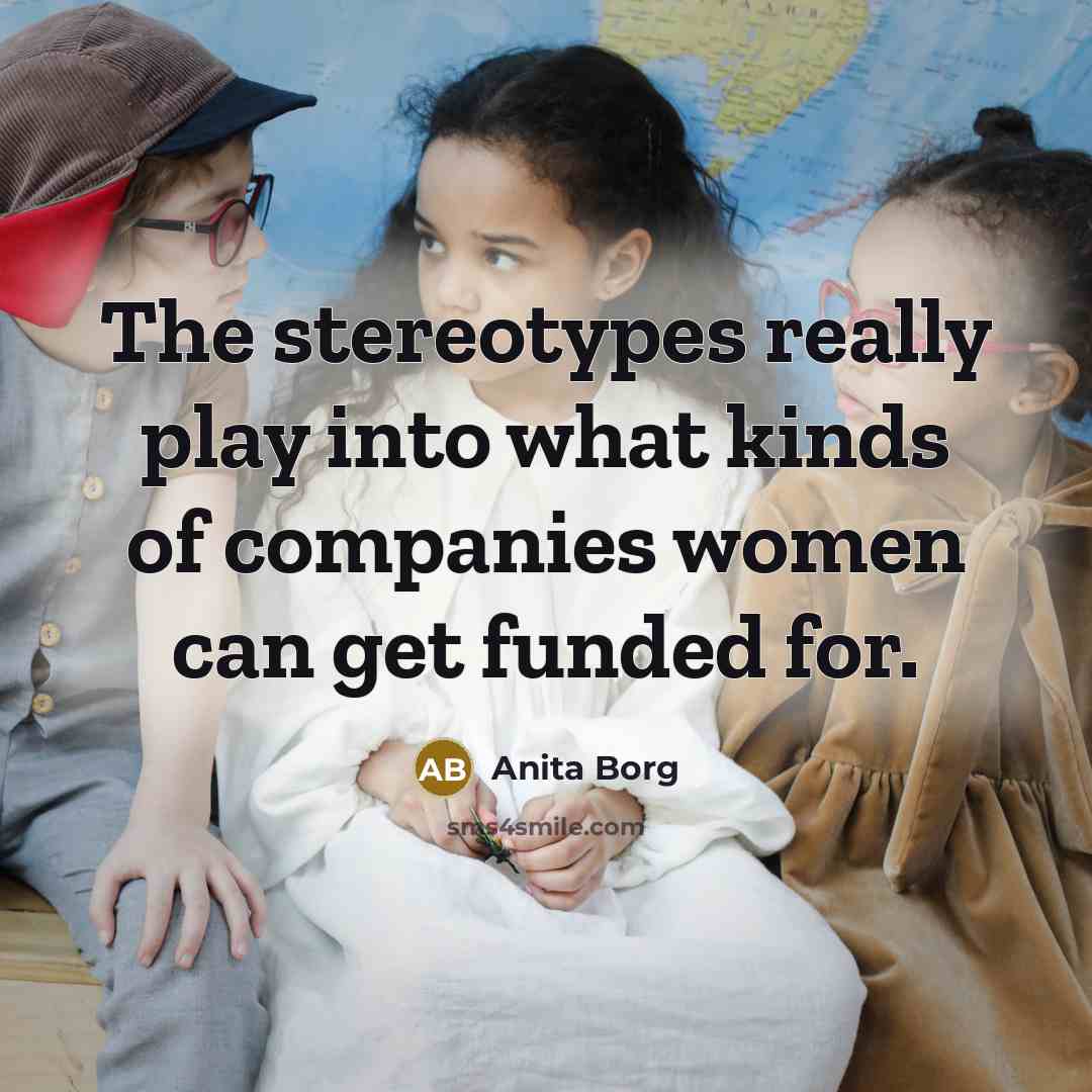 “The stereotypes really play into what kinds of companies women…” quote by Anita Borg
