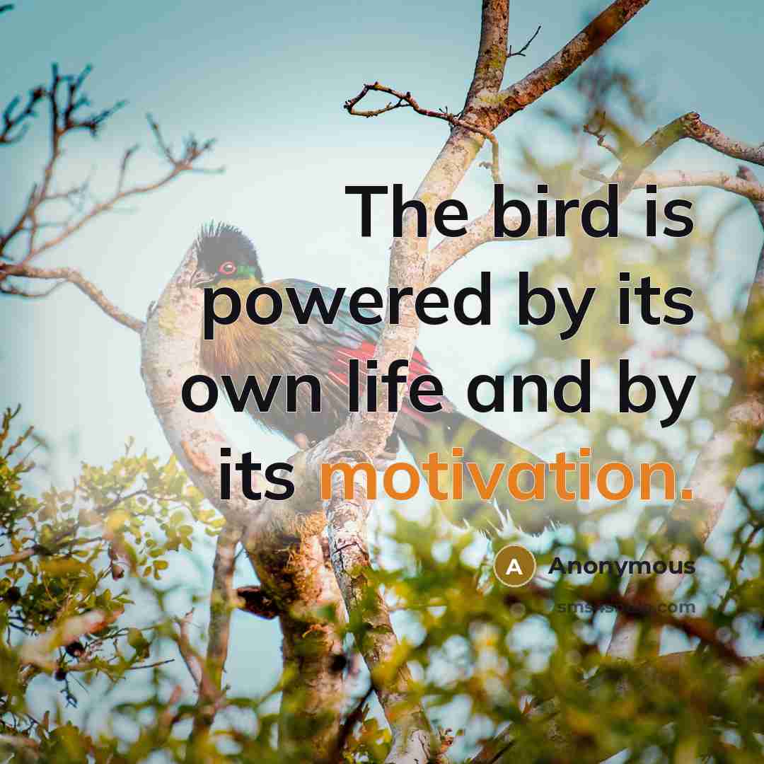 “The bird is powered by its own life and by…” quote by Anonymous