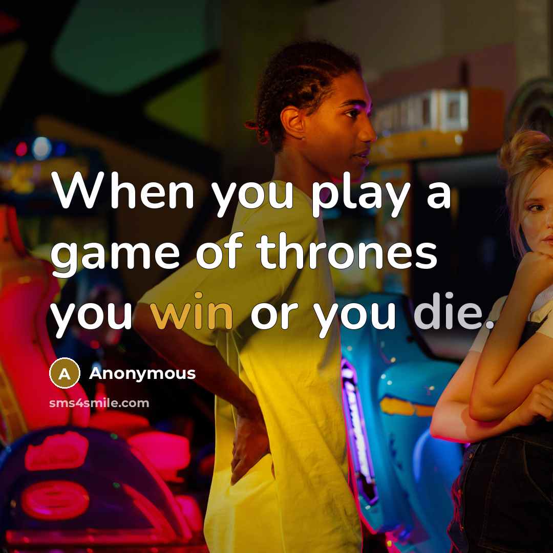 “When you play a game of thrones you win or you die.” quote by Anonymous
