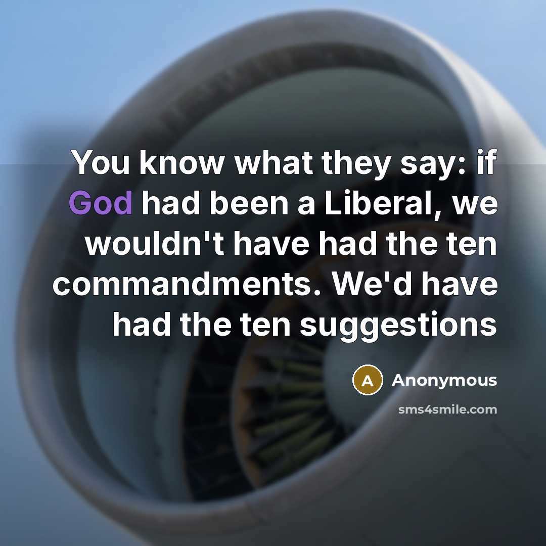“You know what they say: if God had been a Liberal, we wouldn't have had the ten commandments. We'd have had the ten suggestions” quote by Anonymous
