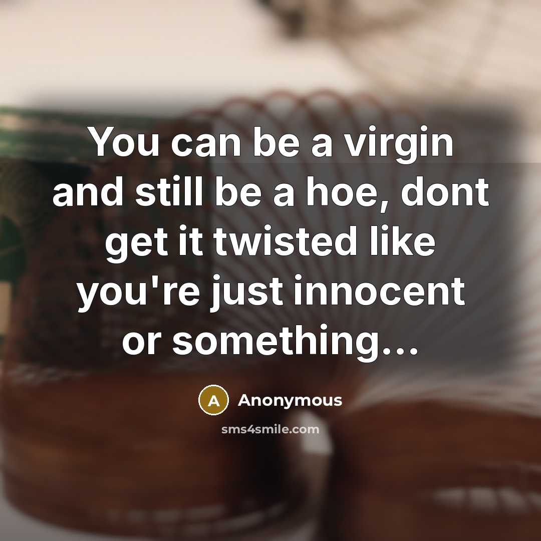 “You can be a virgin and still be a hoe, dont get it twisted like you're just innocent or something...” quote by Anonymous