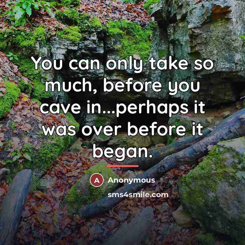 “You can only take so much, before you cave in...perhaps…” quote by Anonymous