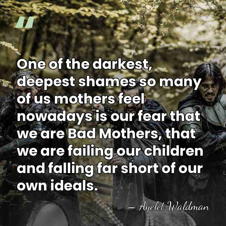One of the darkest, deepest shames so many of us mothers feel&hellip; - Ayelet Waldman