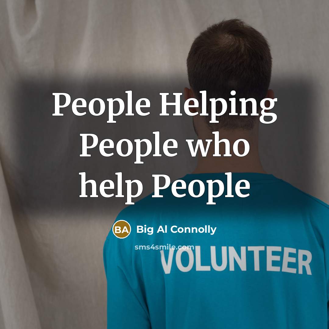 “People Helping People who help People…” quote by Big Al Connolly