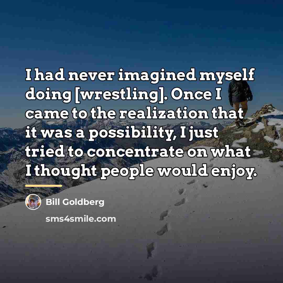 “I had never imagined myself doing [wrestling]. Once I came…” quote by Bill Goldberg