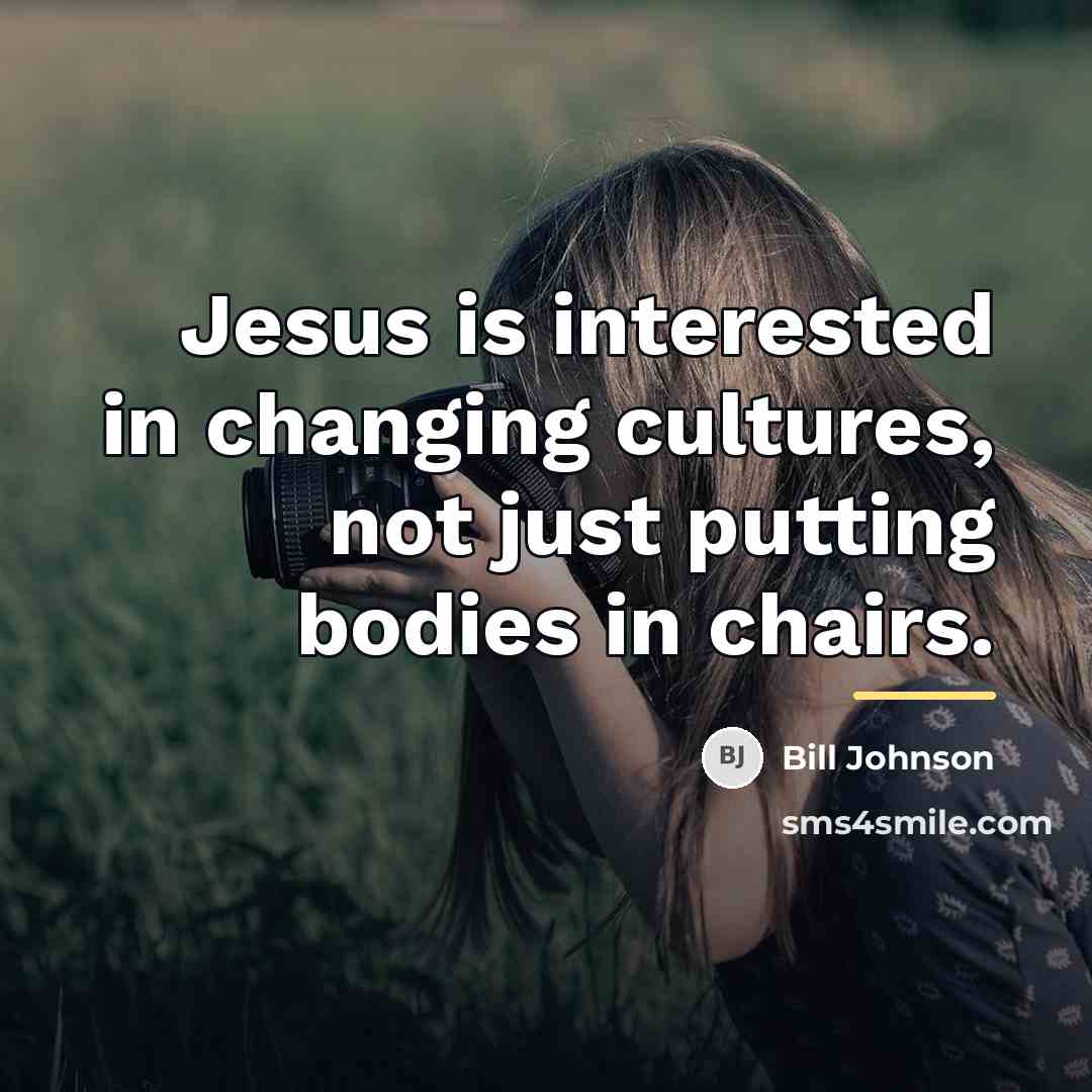 “Jesus is interested in changing cultures, not just putting bodies…” quote by Bill Johnson