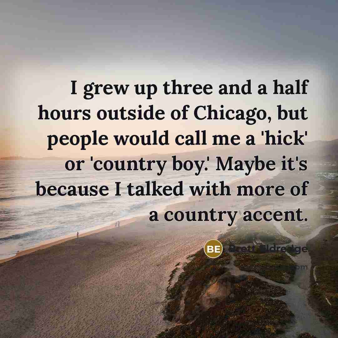 “I grew up three and a half hours outside of…” quote by Brett Eldredge