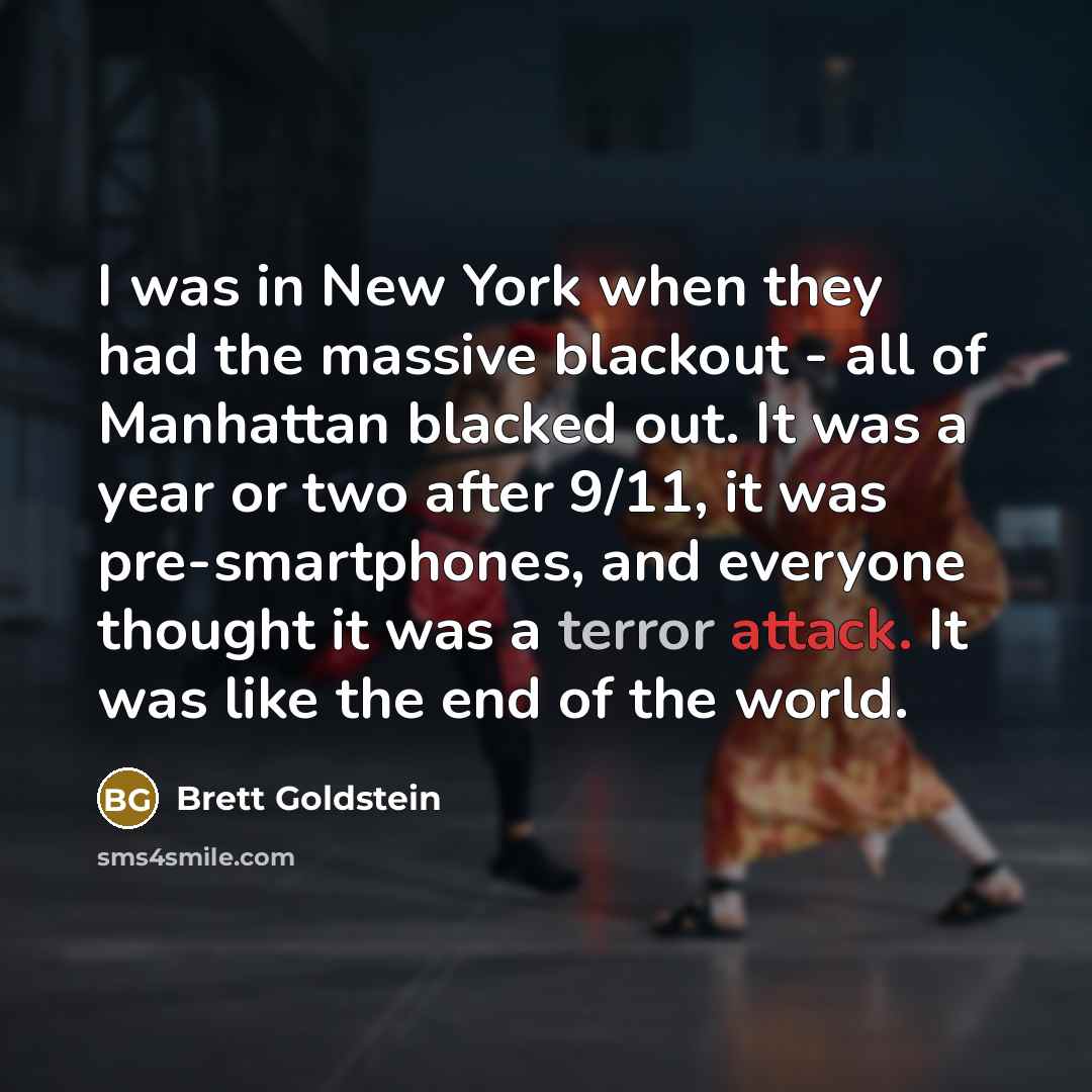 “I was in New York when they had the massive blackout - all of Manhattan blacked out. It was a year or two after 9/11, it was pre-smartphones, and everyone thought it was a terror attack. It was like the end of the world.” quote by Brett Goldstein