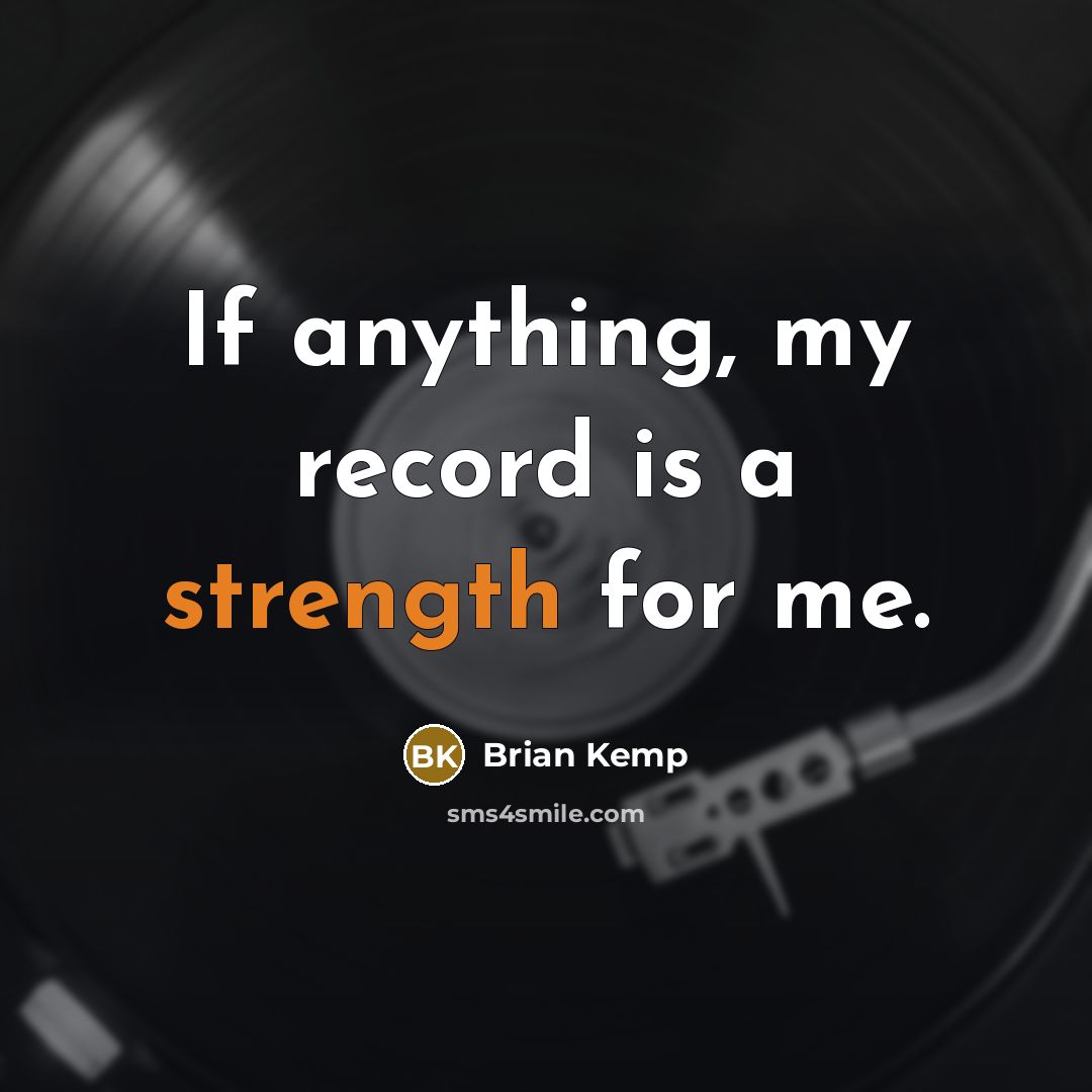 “If anything, my record is a strength for me.…” quote by Brian Kemp
