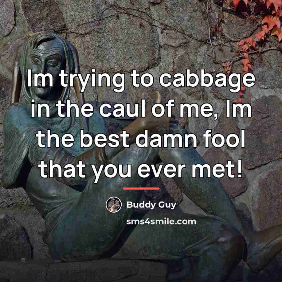 “Im trying to cabbage in the caul of me, Im…” quote by Buddy Guy