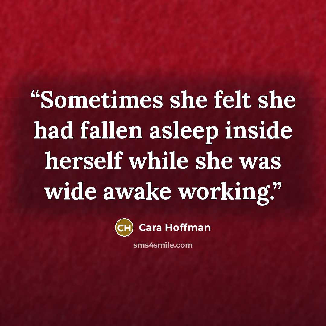 “Sometimes she felt she had fallen asleep inside herself while she was wide awake working.” quote by Cara Hoffman