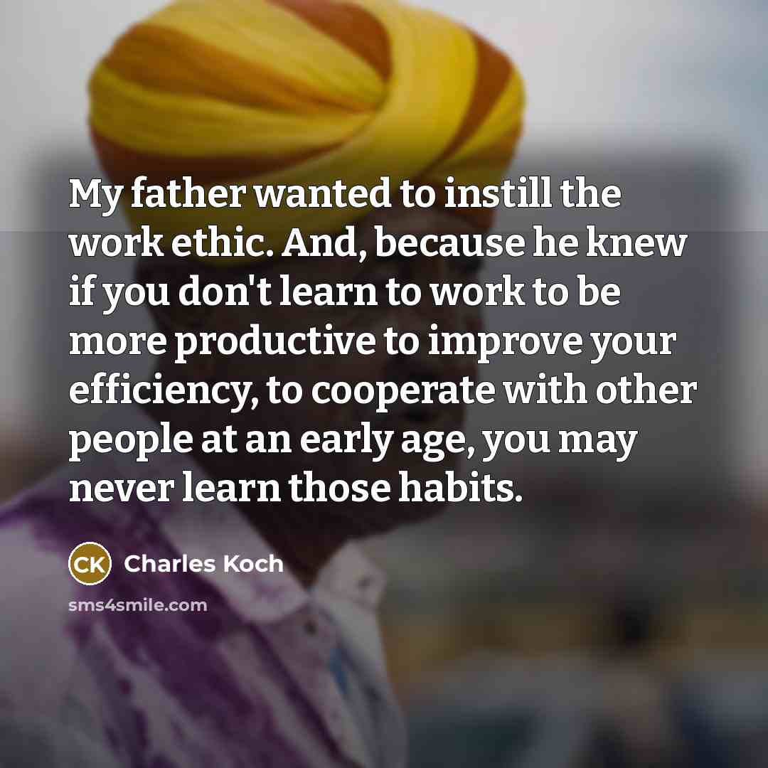 “My father wanted to instill the work ethic. And, because…” quote by Charles Koch