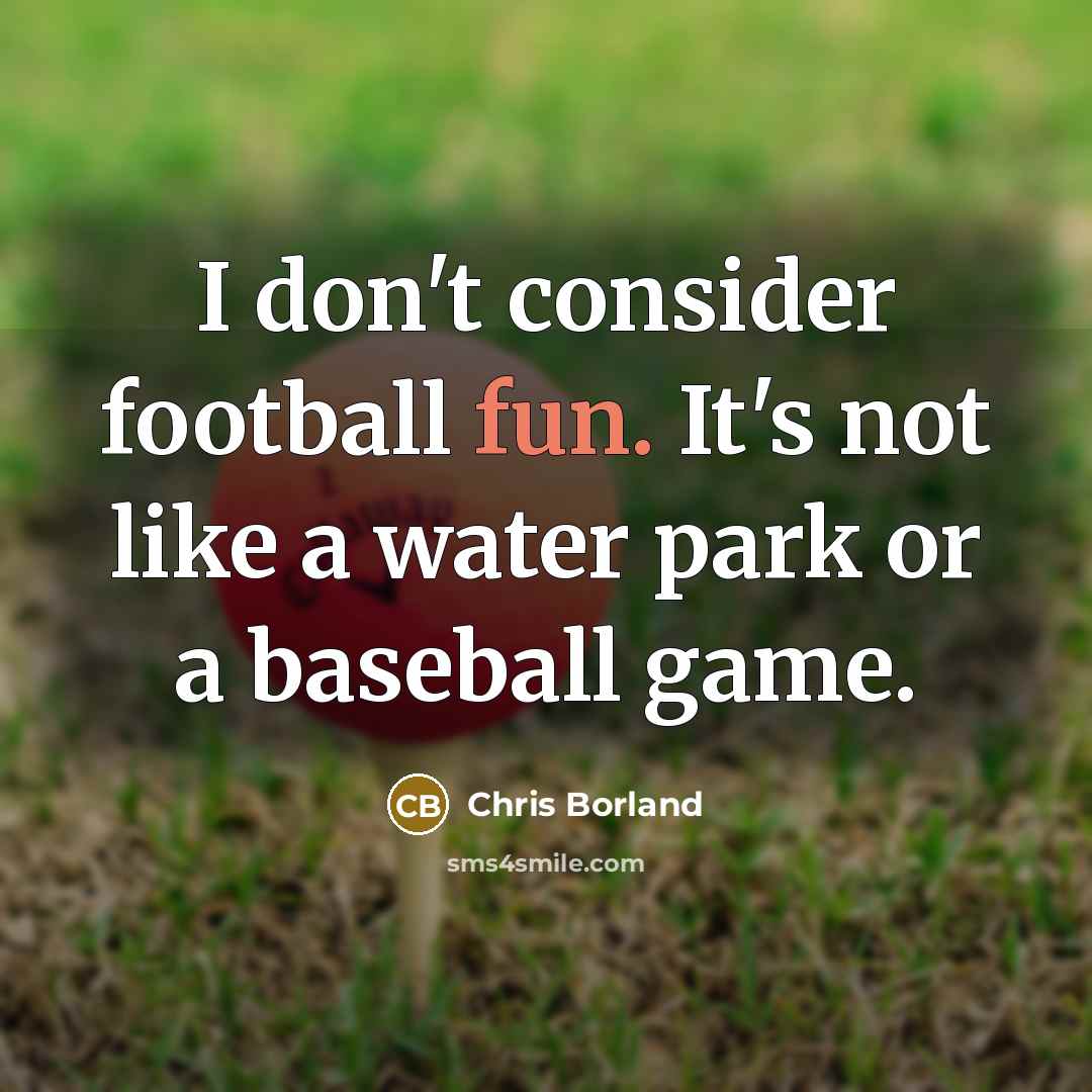 “I don't consider football fun. It's not like a water…” quote by Chris Borland